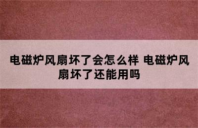 电磁炉风扇坏了会怎么样 电磁炉风扇坏了还能用吗